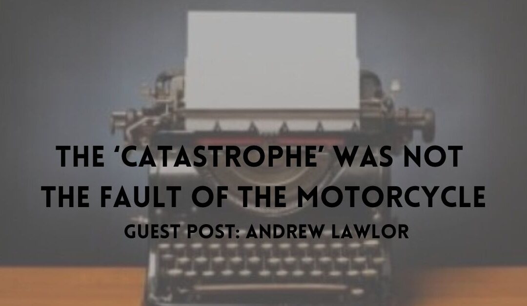 Guest Blogger – The ‘Catastrophe’ Was Not the Fault of the Motorcycle